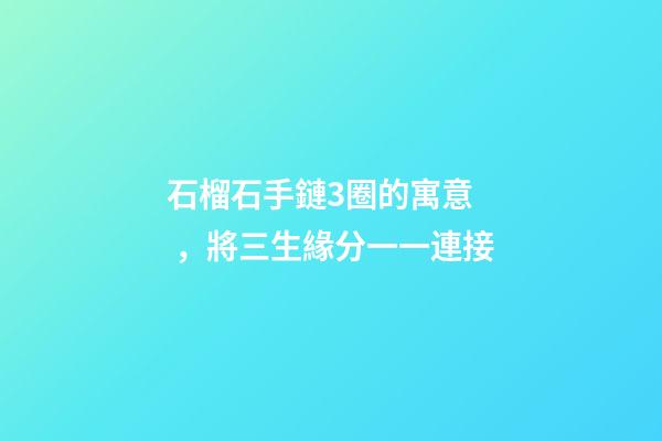 石榴石手鏈3圈的寓意，將三生緣分一一連接
